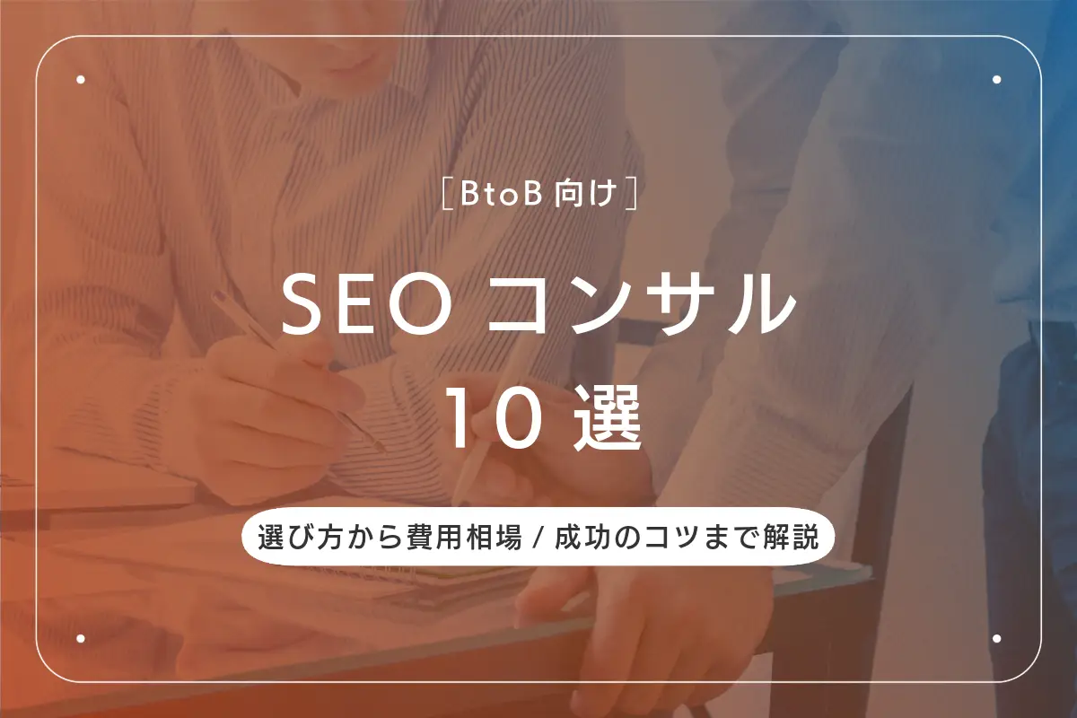 BtoB向けSEOコンサル会社10選｜選び方から費用相場/成功のコツまで解説