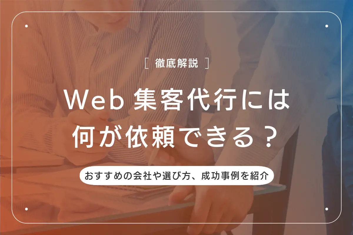 Web集客代行には何が依頼できる？おすすめの会社と選び方、成功事例を紹介