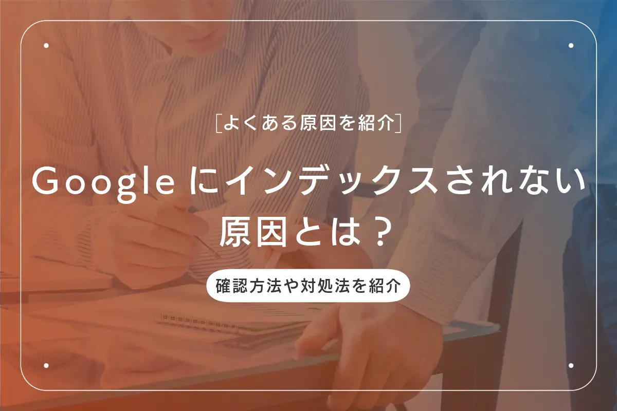 Googleにインデックスされない原因とは？確認方法や対処法を紹介