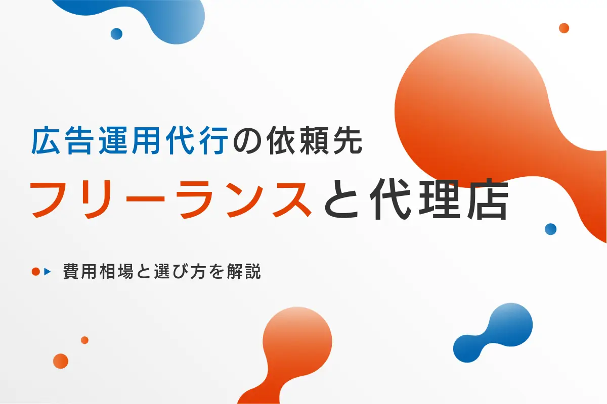 広告運用代行はフリーランスと代理店どちらがおすすめ？費用相場と選び方を解説