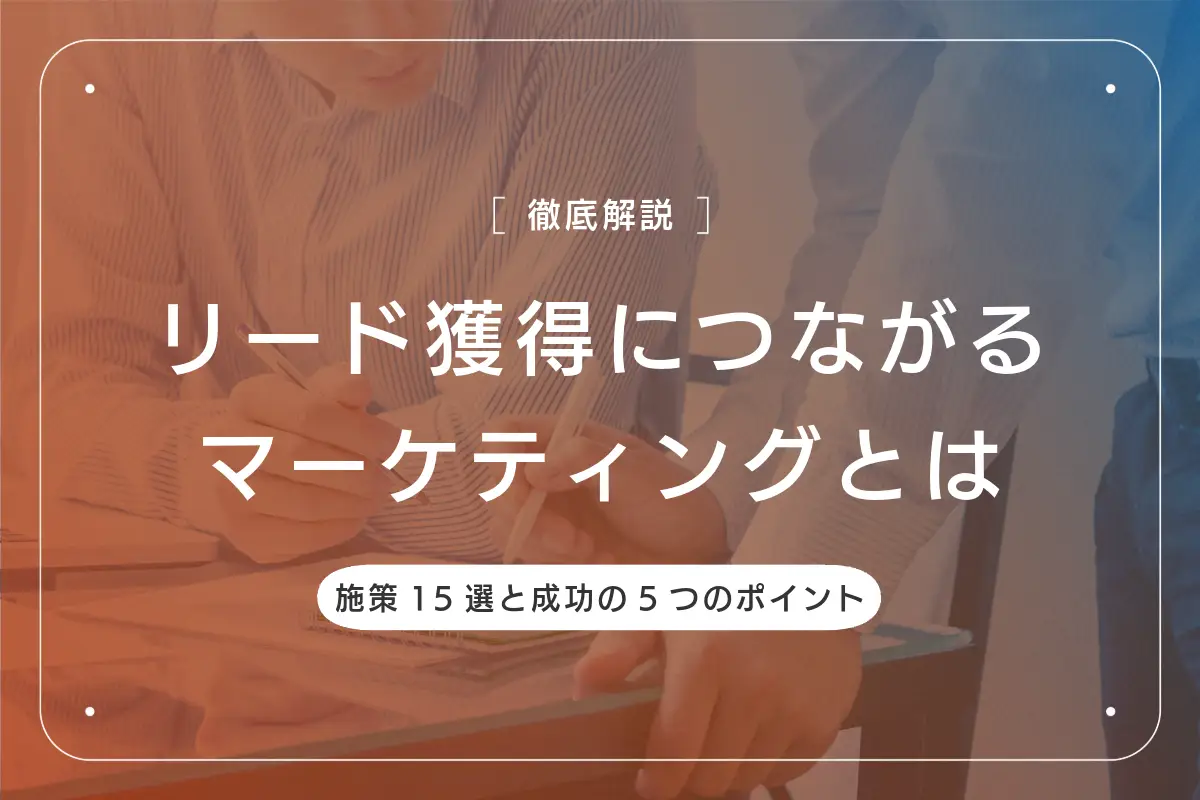 【年間4000件獲得】リード獲得につながるマーケティングとは｜施策15選と成功の5つのポイント