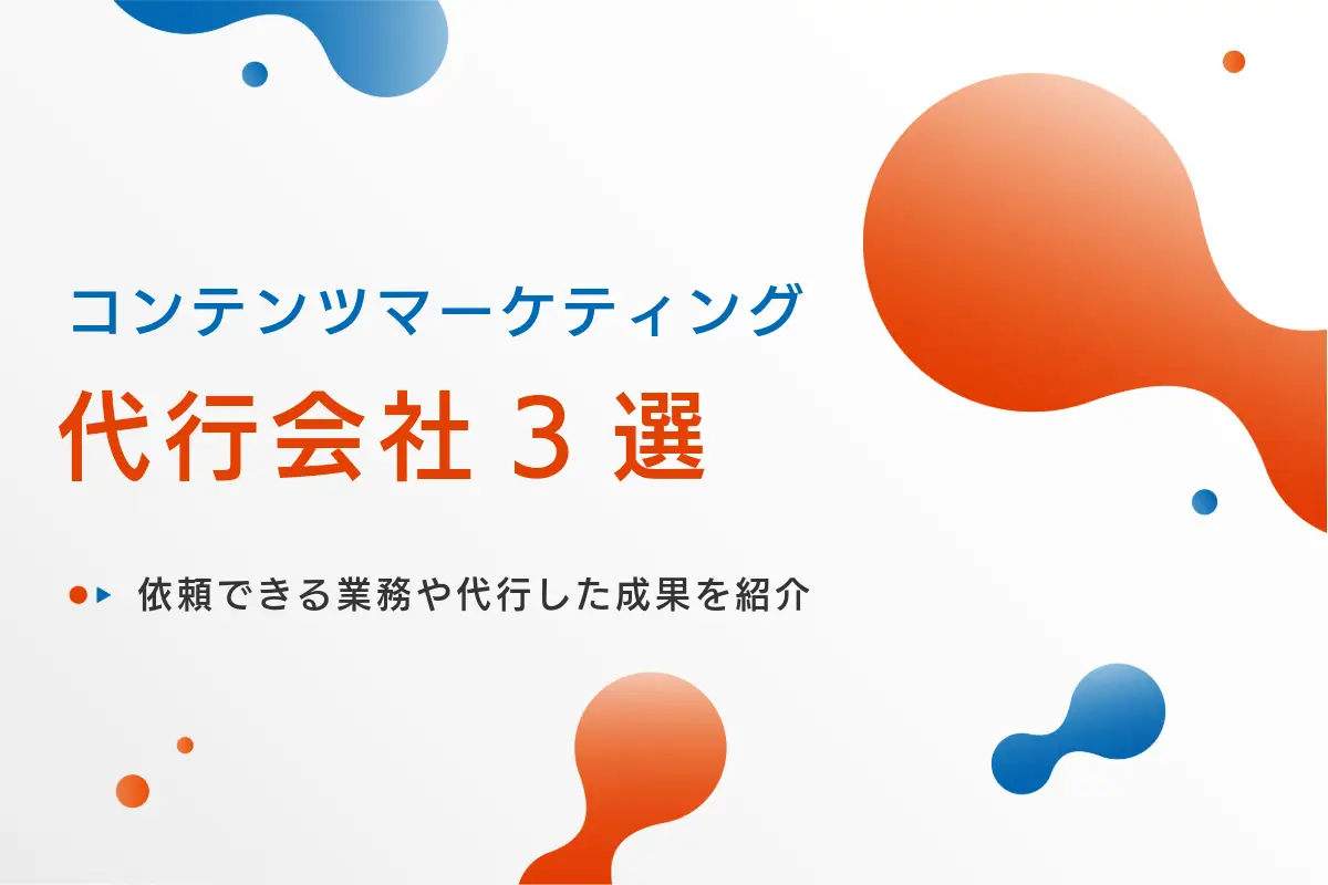コンテンツマーケティング代行会社3選|依頼できる業務や代行した成果を紹介